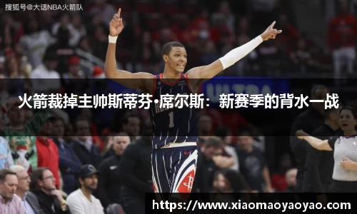 火箭裁掉主帅斯蒂芬·席尔斯：新赛季的背水一战