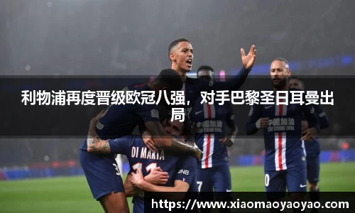 利物浦再度晋级欧冠八强，对手巴黎圣日耳曼出局