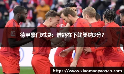德甲豪门对决：谁能在下轮笑纳3分？
