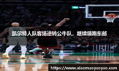 凯尔特人队客场逆转公牛队，继续领跑东部