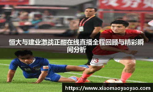 恒大与建业激战正酣在线直播全程回顾与精彩瞬间分析