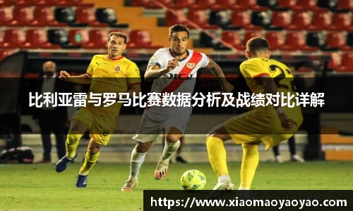 比利亚雷与罗马比赛数据分析及战绩对比详解