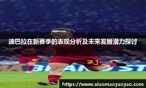迪巴拉在新赛季的表现分析及未来发展潜力探讨