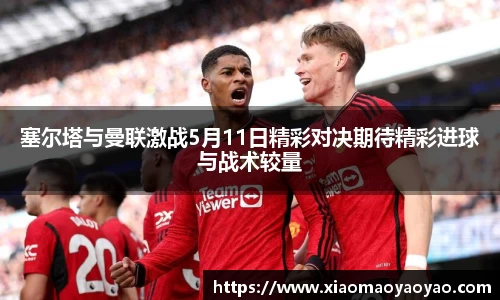 塞尔塔与曼联激战5月11日精彩对决期待精彩进球与战术较量