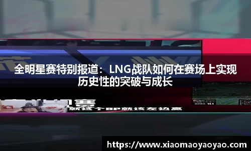 全明星赛特别报道：LNG战队如何在赛场上实现历史性的突破与成长