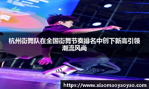 杭州街舞队在全国街舞节奏排名中创下新高引领潮流风尚